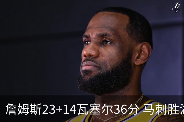 詹姆斯23+14瓦塞尔36分 马刺胜湖人结束18连败
